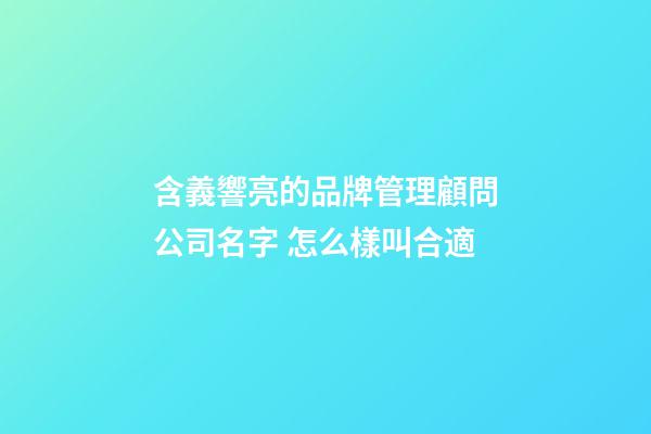 含義響亮的品牌管理顧問公司名字 怎么樣叫合適-第1張-公司起名-玄機派